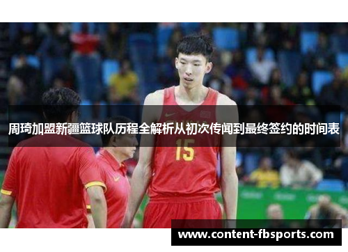 周琦加盟新疆篮球队历程全解析从初次传闻到最终签约的时间表 周琦加盟新疆篮球队历程全解析从初次传闻到最终签约的时间表