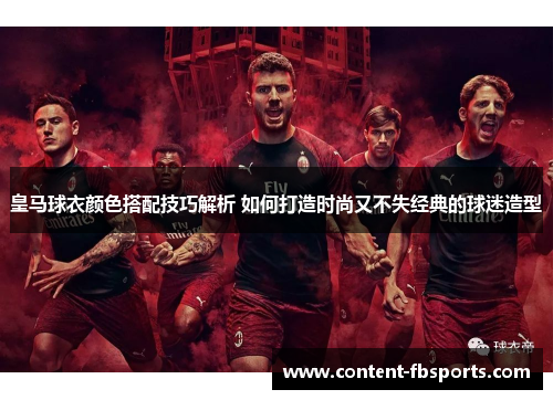 皇马球衣颜色搭配技巧解析 如何打造时尚又不失经典的球迷造型