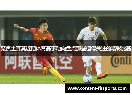 聚焦土耳其近期体育赛事动向盘点那些值得关注的精彩比赛 聚焦土耳其近期体育赛事动向盘点那些值得关注的精彩比赛