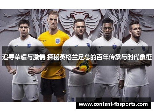 追寻荣耀与激情 探秘英格兰足总的百年传承与时代象征