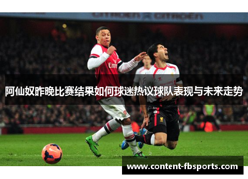 阿仙奴昨晚比赛结果如何球迷热议球队表现与未来走势