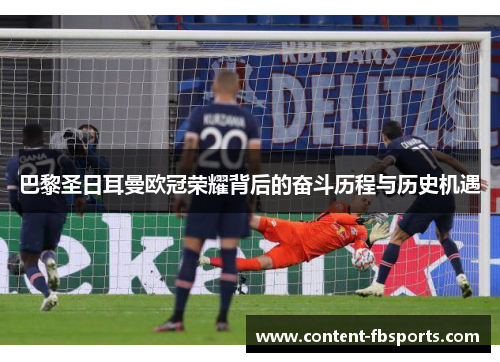 巴黎圣日耳曼欧冠荣耀背后的奋斗历程与历史机遇