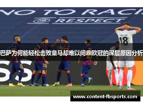 巴萨为何能轻松击败皇马却难以问鼎欧冠的深层原因分析