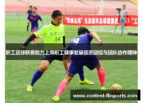 职工足球联赛助力上海职工健康发展促进团结与团队协作精神 职工足球联赛助力上海职工健康发展促进团结与团队协作精神