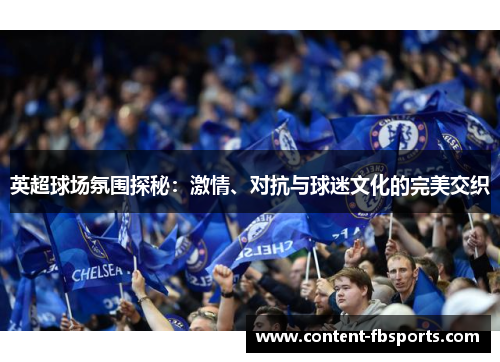 英超球场氛围探秘：激情、对抗与球迷文化的完美交织