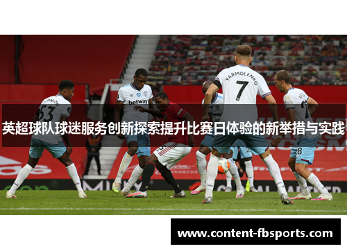 英超球队球迷服务创新探索提升比赛日体验的新举措与实践