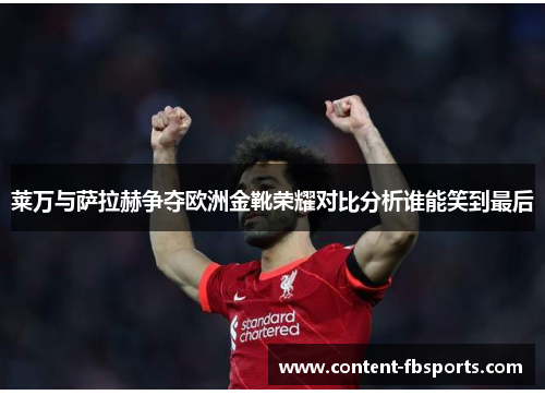 莱万与萨拉赫争夺欧洲金靴荣耀对比分析谁能笑到最后