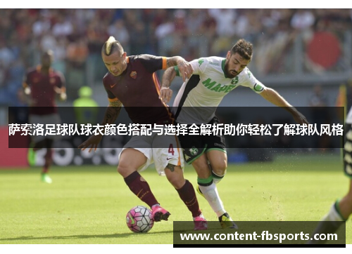 萨索洛足球队球衣颜色搭配与选择全解析助你轻松了解球队风格 萨索洛足球队球衣颜色搭配与选择全解析助你轻松了解球队风格