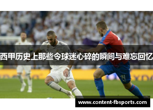 西甲历史上那些令球迷心碎的瞬间与难忘回忆