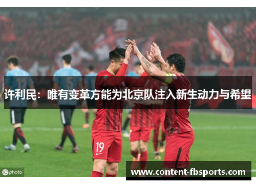 许利民:唯有变革方能为北京队注入新生动力与希望 许利民:唯有变革方能为北京队注入新生动力与希望