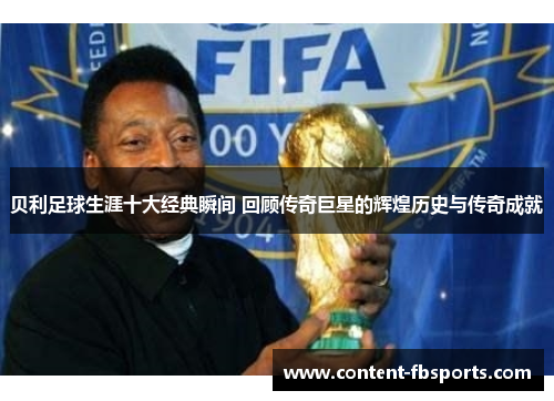 贝利足球生涯十大经典瞬间 回顾传奇巨星的辉煌历史与传奇成就