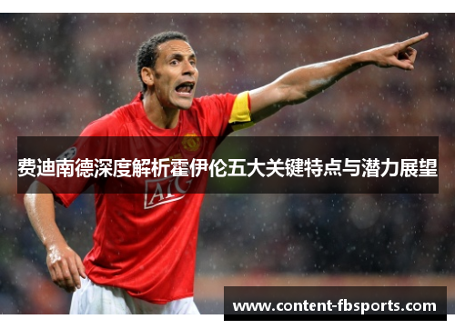 费迪南德深度解析霍伊伦五大关键特点与潜力展望