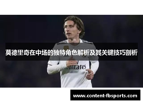 莫德里奇在中场的独特角色解析及其关键技巧剖析