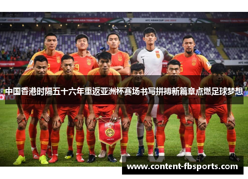 中国香港时隔五十六年重返亚洲杯赛场书写拼搏新篇章点燃足球梦想