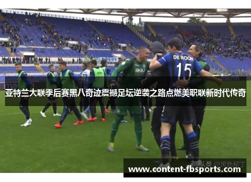 亚特兰大联季后赛黑八奇迹震撼足坛逆袭之路点燃美职联新时代传奇 亚特兰大联季后赛黑八奇迹震撼足坛逆袭之路点燃美职联新时代传奇