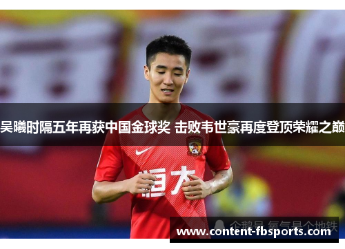 吴曦时隔五年再获中国金球奖 击败韦世豪再度登顶荣耀之巅 吴曦时隔五年再获中国金球奖 击败韦世豪再度登顶荣耀之巅