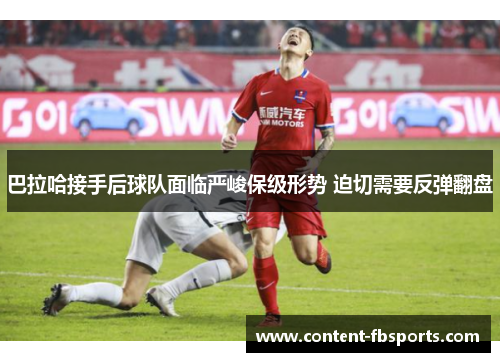 巴拉哈接手后球队面临严峻保级形势 迫切需要反弹翻盘 巴拉哈接手后球队面临严峻保级形势 迫切需要反弹翻盘