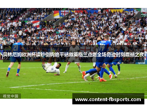 贝林厄姆欧洲杯读秒倒钩绝平拯救英格兰点燃全场奇迹时刻震撼之夜