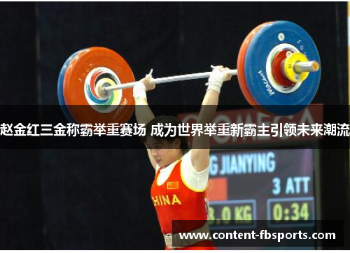 赵金红三金称霸举重赛场 成为世界举重新霸主引领未来潮流