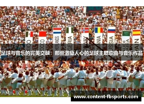 足球与音乐的完美交融：那些激励人心的足球主题歌曲与音乐作品