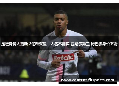 足坛身价大更新 2亿欧双星一人名不副实 亚马尔第三 姆巴佩身价下滑