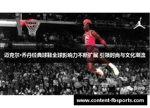 迈克尔·乔丹经典球鞋全球影响力不断扩展 引领时尚与文化潮流
