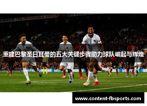 重建巴黎圣日耳曼的五大关键步骤助力球队崛起与辉煌