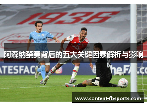 阿森纳禁赛背后的五大关键因素解析与影响