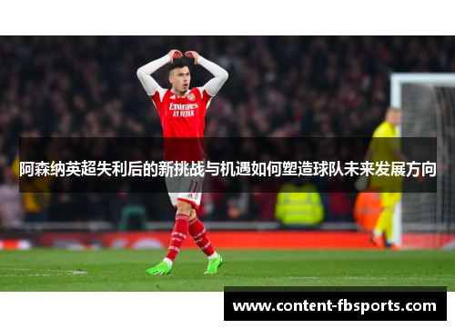 阿森纳英超失利后的新挑战与机遇如何塑造球队未来发展方向 阿森纳英超失利后的新挑战与机遇如何塑造球队未来发展方向