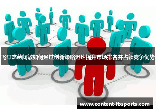 飞汀杰蔚阀敏如何通过创新策略迅速提升市场排名并占领竞争优势