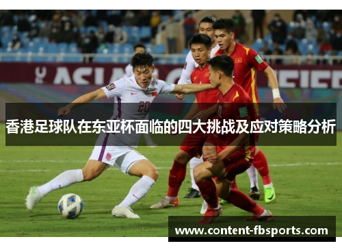 香港足球队在东亚杯面临的四大挑战及应对策略分析