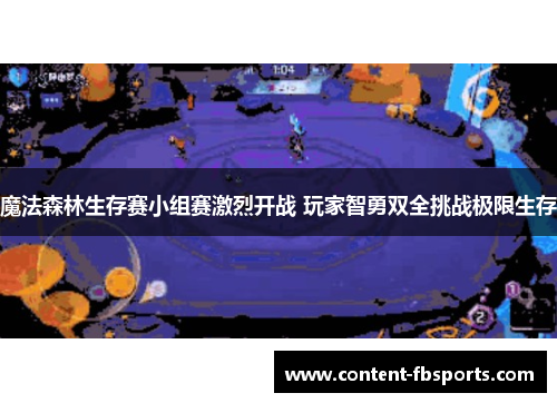 魔法森林生存赛小组赛激烈开战 玩家智勇双全挑战极限生存
