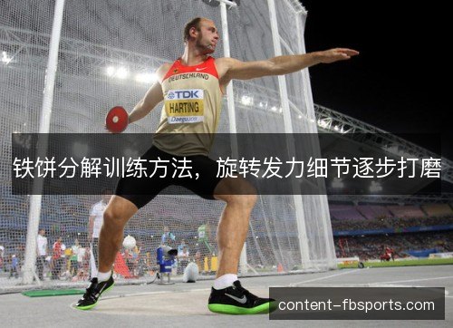 铁饼分解训练方法，旋转发力细节逐步打磨