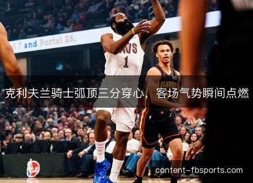 克利夫兰骑士弧顶三分穿心，客场气势瞬间点燃