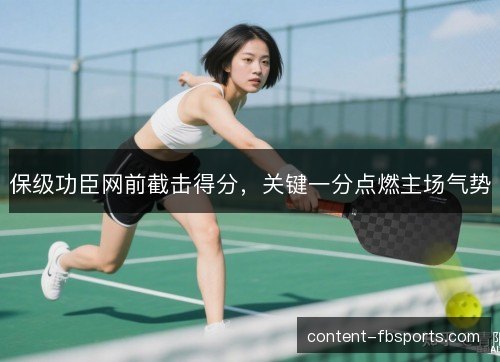 保级功臣网前截击得分，关键一分点燃主场气势