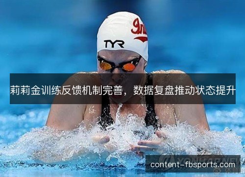 莉莉金训练反馈机制完善，数据复盘推动状态提升