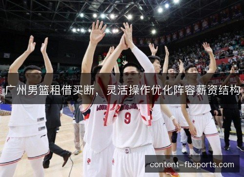 广州男篮租借买断,灵活操作优化阵容薪资结构 广州男篮租借买断,灵活操作优化阵容薪资结构